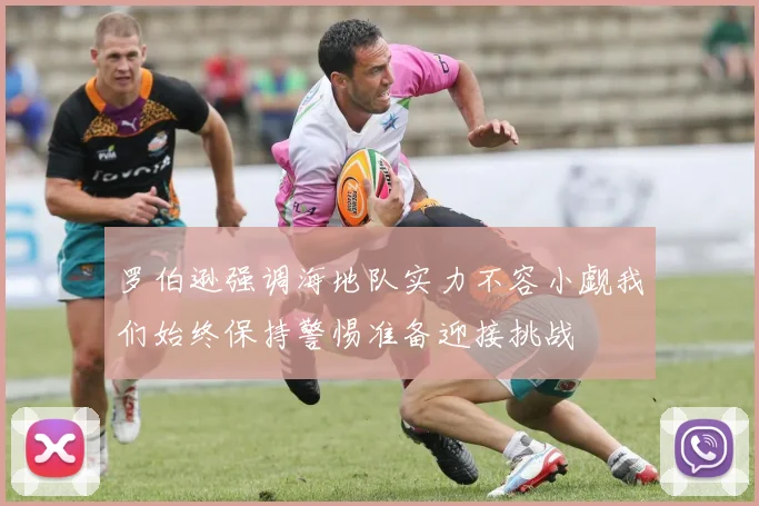 罗伯逊强调海地队实力不容小觑我们始终保持警惕准备迎接挑战