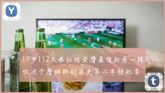 19岁112天弗拉格荣膺最佳新秀一阵仅次于詹姆斯创历史第二年轻纪录