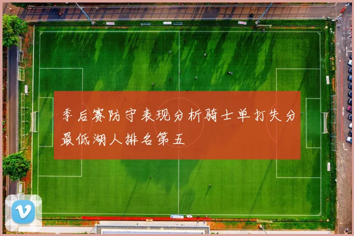 季后赛防守表现分析骑士单打失分最低湖人排名第五