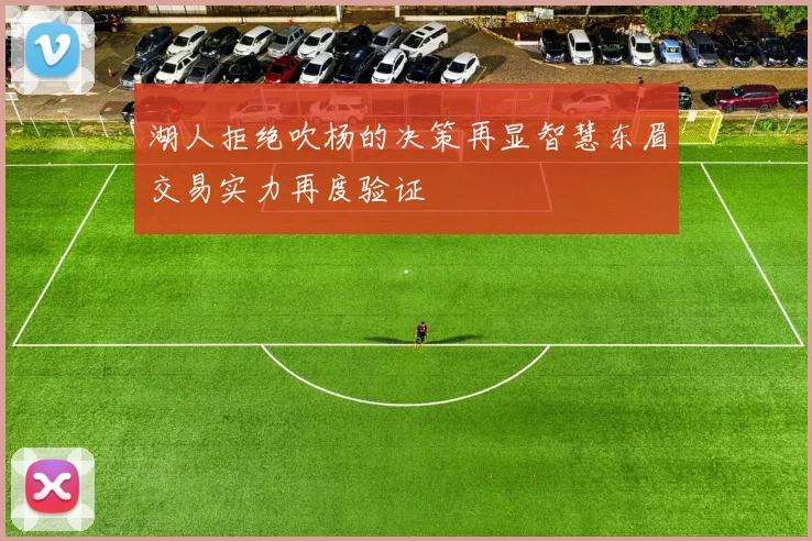 湖人拒绝吹杨的决策再显智慧东眉交易实力再度验证