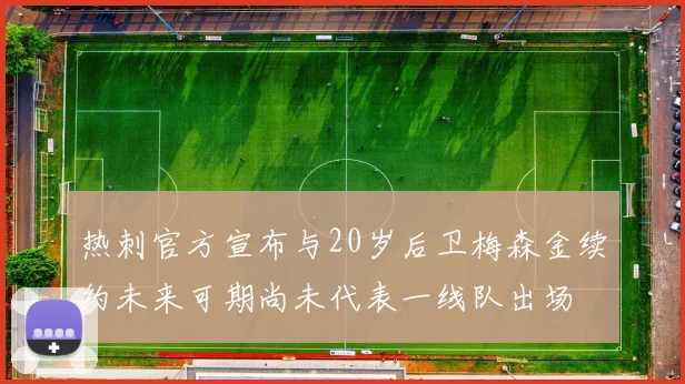 热刺官方宣布与20岁后卫梅森金续约未来可期尚未代表一线队出场